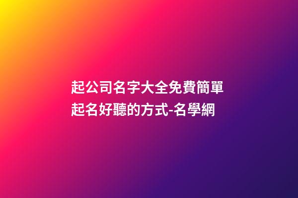 起公司名字大全免費簡單 起名好聽的方式-名學網-第1張-公司起名-玄機派